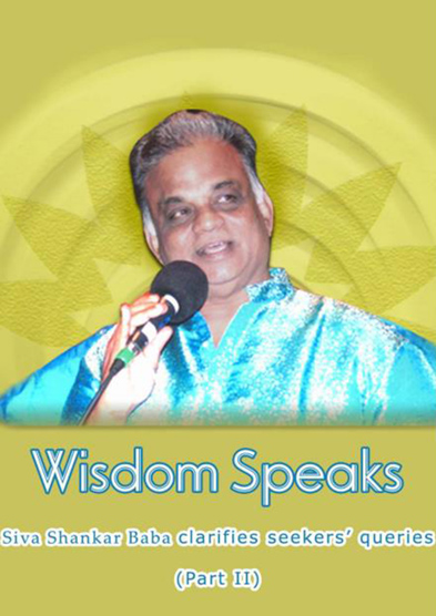 Wisdom speaks – Siva Shankar Baba clarifies seekers’ queries (Part –2)